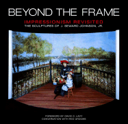 Beyond the Frame: Impressionism Revisited: The Sculptures of J. Seward Johnson, JR. - Johnson, J Seward, and Johnson, J Seward (Creator), and Levy, David (Foreword by)
