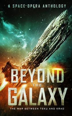 Beyond the Galaxy: The War Between Teku and Krad (A Space Opera Anthology) - Bohannon, Zach, and Pogue, Lindsey, and Coral, Cameron