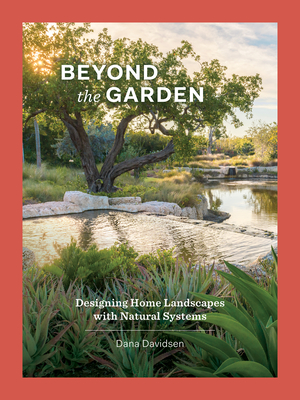Beyond the Garden: Designing Home Landscapes with Natural Systems - Davidsen, Dana