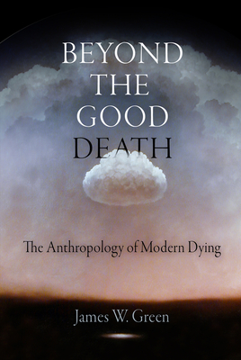 Beyond the Good Death: The Anthropology of Modern Dying - Green, James W.