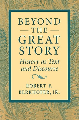 Beyond the Great Story: History as Text and Discourse - Berkhofer, Robert F