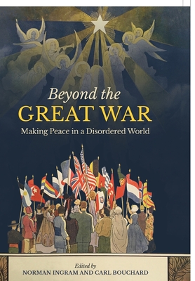 Beyond the Great War: Making Peace in a Disordered World - Bouchard, Carl (Editor), and Ingram, Norman (Editor)