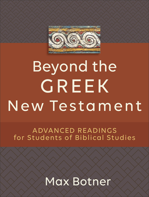 Beyond the Greek New Testament: Advanced Readings for Students of Biblical Studies - Botner, Max