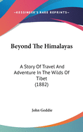 Beyond the Himalayas: A Story of Travel and Adventure in the Wilds of Tibet (1882)