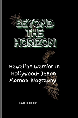 Beyond the Horizon: A Hawaiian Warrior in Hollywood- Jason Momoa Biography - D Brooks, Carol