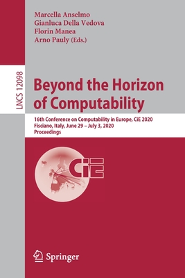 Beyond the Horizon of Computability: 16th Conference on Computability in Europe, Cie 2020, Fisciano, Italy, June 29-July 3, 2020, Proceedings - Anselmo, Marcella (Editor), and Della Vedova, Gianluca (Editor), and Manea, Florin (Editor)