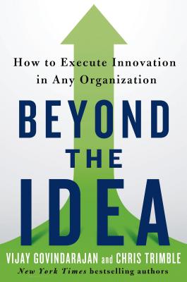 Beyond the Idea: How to Execute Innovation in Any Organization - Govindarajan, Vijay, MBA, and Trimble, Chris