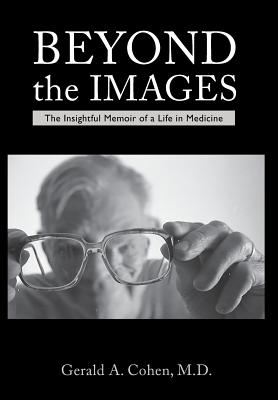 Beyond the Images: The Insightful Memoir of a Life in Medicine - Cohen, Gerald a (Memoir by)