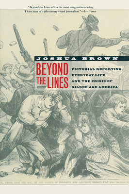 Beyond the Lines: Pictorial Reporting, Everyday Life, and the Crisis of Gilded Age America - Brown, Joshua