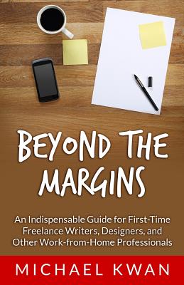 Beyond the Margins: An Indispensable Guide for First-Time Freelance Writers, Designers, and Other Work-from-Home Professionals - Kwan, Michael