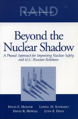Beyond the Nuclear Shadow: A Phased Approached for Improving Nuclear Safety and U.S.-Russian Realtions - Mosher, David E, and Schwartz, Lowell H, and Howell, David R