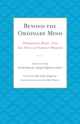 Beyond the Ordinary Mind: Dzogchen, Rim, and the Path of Perfect Wisdom - Pearcey, Adam (Translated by), and Rinpoche, Patrul, and Mipham, Jamgon