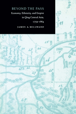 Beyond the Pass: Economy, Ethnicity, and Empire in Qing Central Asia, 1759-1864 - Millward, James A.