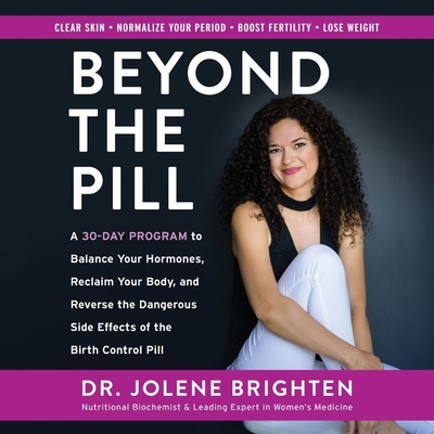 Beyond the Pill: A 30-Day Program to Balance Your Hormones, Reclaim Your Body, and Reverse the Dangerous Side Effects of the Birth Control Pill - Brighten Nmd, Jolene (Read by), and Rosenberg, Dara (Read by)