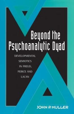 Beyond the Psychoanalytic Dyad: Developmental Semiotics in Freud, Peirce and Lacan - Muller, John P