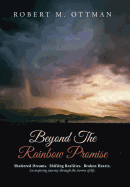 Beyond the Rainbow Promise: Shattered Dreams. Shifting Realities. Broken Hearts. an Inspiring Journey Through the Storms of Life.