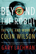 Beyond the Robot: The Life and Work of Colin Wilson