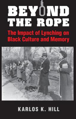 Beyond the Rope: The Impact of Lynching on Black Culture and Memory - Hill, Karlos K.