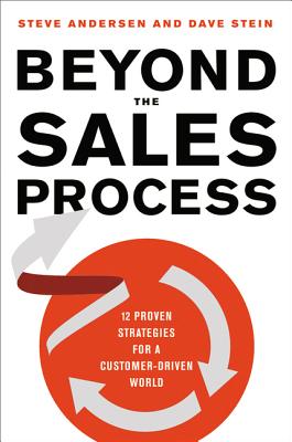 Beyond the Sales Process: 12 Proven Strategies for a Customer-Driven World - Stein, Dave, and Andersen, Steve