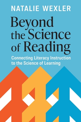 Beyond the Science of Reading: Connecting Literacy Instruction to the Science of Learning - Wexler, Natalie