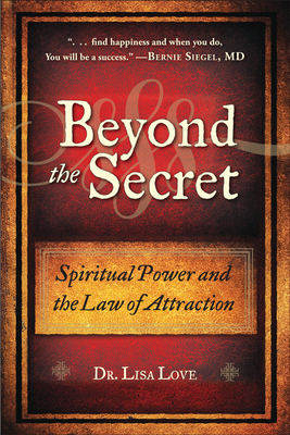 Beyond the Secret: Spiritual Power and the Law of Attraction - Love, Lisa, Dr.