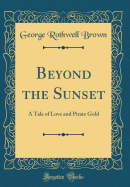 Beyond the Sunset: A Tale of Love and Pirate Gold (Classic Reprint)