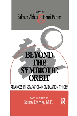 Beyond the Symbiotic Orbit: Advances in Separation-Individuation Theory: Essays in Honor of Selma Kramer, MD - Akhtar, Salman (Editor), and Parens, Henri (Editor)