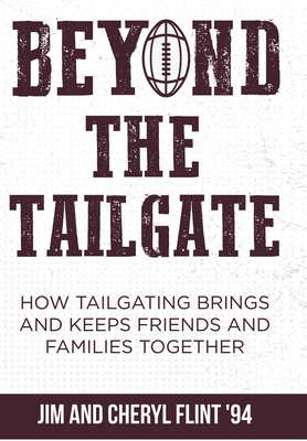 Beyond the Tailgate: How Tailgating Brings and Keeps Friends and Families Together - Flint, Jim, and Flint, Cheryl