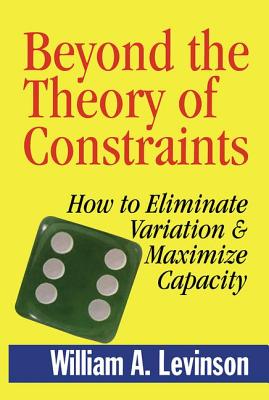 Beyond the Theory of Constraints: How to Eliminate Variation & Maximize Capacity - Levinson, William A
