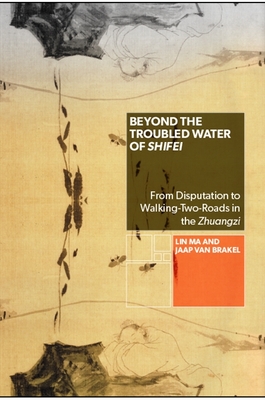 Beyond the Troubled Water of Shifei: From Disputation to Walking-Two-Roads in the Zhuangzi - Ma, Lin, and van Brakel, Jaap