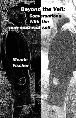 Beyond the Veil: Conversations with the non-material self - Fischer, Meade