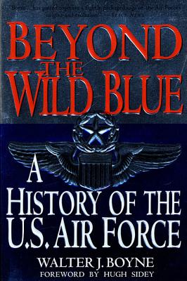 Beyond the Wild Blue: A History of the U.S. Air Force, 1947-1997 - Boyne, Walter J, Col.