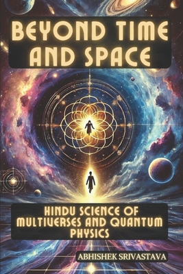 Beyond Time and Space: Hindu Science of Multiverses and Quantum Physics - Srivastava, Abhishek