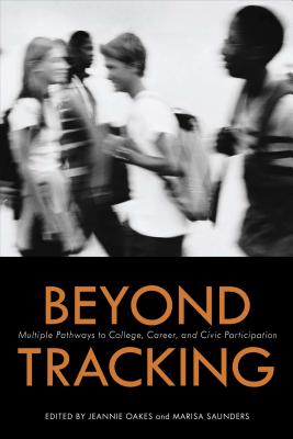 Beyond Tracking: Multiple Pathways to College, Career, and Civic Participation - Oakes, Jeanne (Editor), and Saunders, Marisa (Editor)