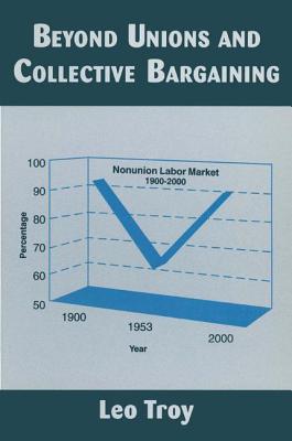 Beyond Unions and Collective Bargaining - Troy, Leo, Ph.D.