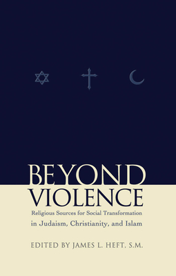 Beyond Violence: Religious Sources for Social Transformation in Judaism, Christianity and Islam - Heft, James L (Editor)