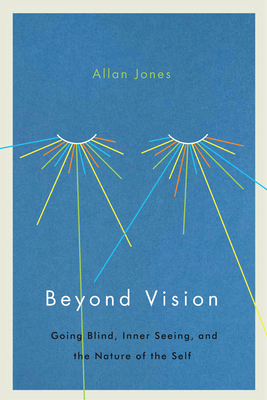 Beyond Vision: Going Blind, Inner Seeing, and the Nature of the Self - Jones, Allan