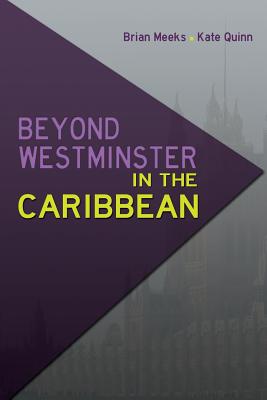 Beyond Westminster in the Caribbean - Meeks, Brian (Editor), and Quinn, Kate (Editor)
