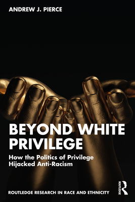 Beyond White Privilege: How the Politics of Privilege Hijacked Anti-Racism - Pierce, Andrew J