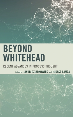 Beyond Whitehead: Recent Advances in Process Thought - Dziadkowiec, Jakub (Contributions by), and Lamza, Lukasz (Contributions by), and Greene, Herman (Contributions by)