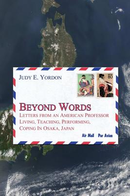 Beyond Words: Letters from an American Professor Living, Teaching, Performing, Coping in Osaka, Japan - Yordon, Judy E