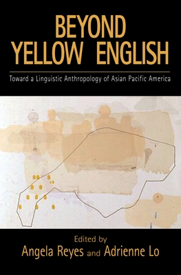 Beyond Yellow English: The Linguistic Anthropology of Asian Pacific America - Reyes, Angela (Editor), and Lo, Adrienne (Editor)