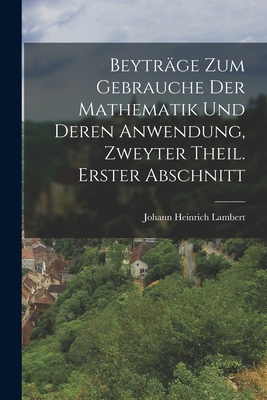 Beytrge zum Gebrauche der Mathematik und deren Anwendung, Zweyter Theil. Erster Abschnitt - Lambert, Johann Heinrich