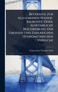 Beytraege Zur Allgemeinen Wasser-Baukunst; Oder, Ausf1/4hrliche Beschreibung Der Grossen Und Zahlreichen Hydrometrischen Versuche