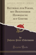 Beytrage Zur Poesie, Mit Besonderer Hinweisung Auf Goethe (Classic Reprint)