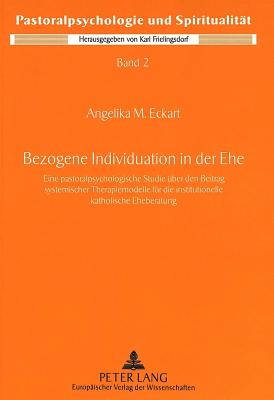 Bezogene Individuation in Der Ehe: Eine Pastoralpsychologische Studie Ueber Den Beitrag Systemischer Therapiemodelle Fuer Die Institutionelle Katholische Eheberatung - Deutsche Provinz Der (Editor), and Eckart, Angelika M