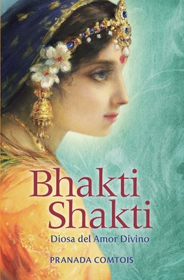 Bhakti Shakti: Diosa del Amor Divino - Comtois, Pranada