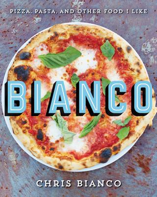 Bianco: Pizza, Pasta, and Other Food I Like - Bianco, Chris