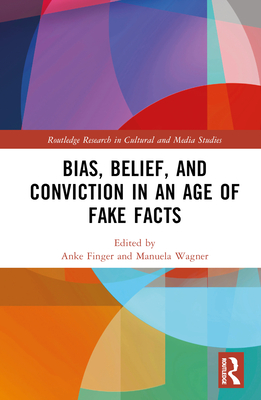 Bias, Belief, and Conviction in an Age of Fake Facts - Finger, Anke (Editor), and Wagner, Manuela (Editor)