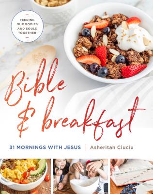 Bible and Breakfast: 31 Mornings with Jesus--Feeding Our Bodies and Souls Together - Ciuciu, Asheritah